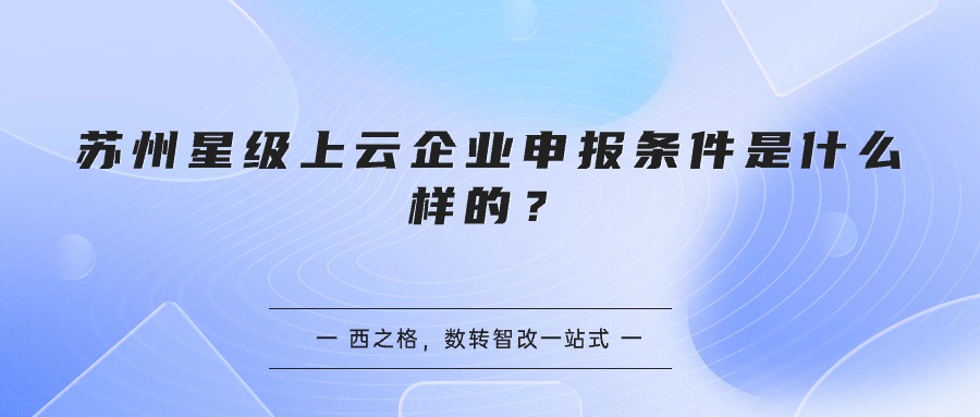 苏州星级上云企业申报条件是什么样的？