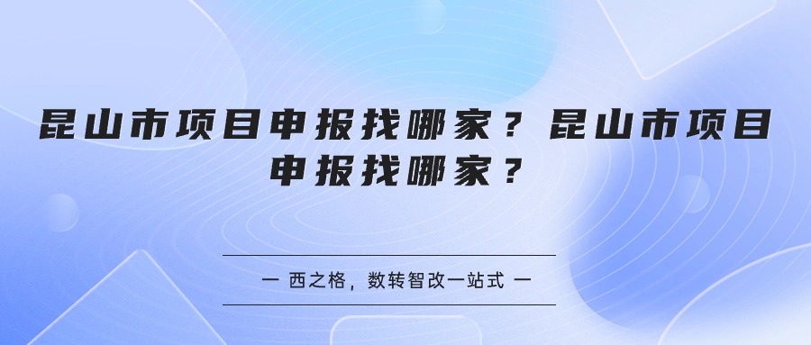 昆山市项目申报找哪家？