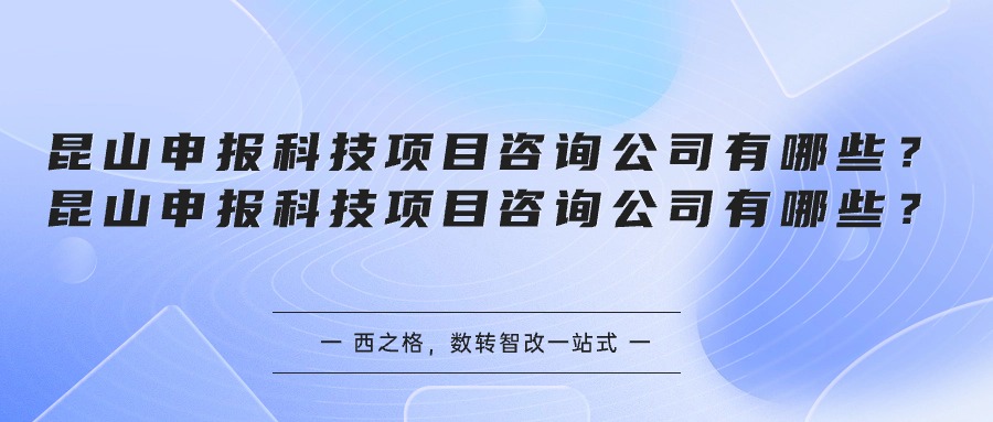 昆山申报科技项目咨询公司有哪些？