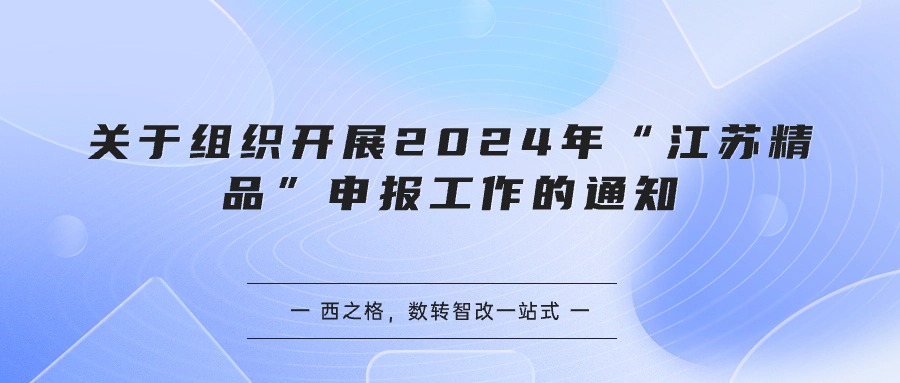 关于组织开展2024年“江苏精品”申报工作的通知-西之格总结含政策原文