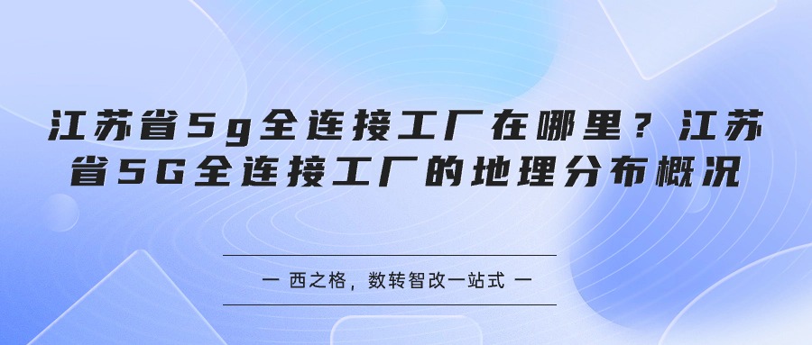 江苏省5g全连接工厂在哪里？江苏省5G全连接工厂的地理分布概况