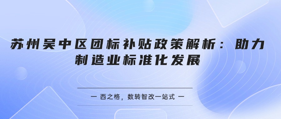 苏州吴中区团标补贴政策解析：助力制造业标准化发展