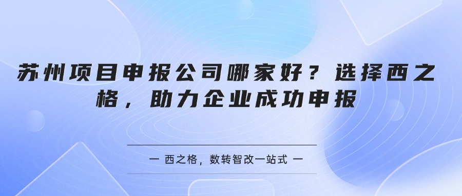 苏州项目申报公司哪家好？选择西之格，助力企业成功申报