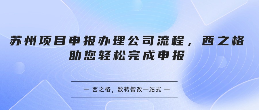 苏州项目申报办理公司流程，西之格助您轻松完成申报