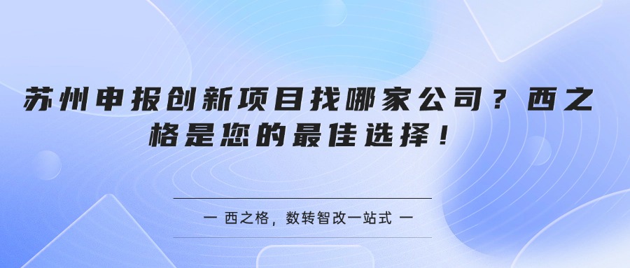 苏州申报创新项目找哪家公司？西之格是您的最佳选择！