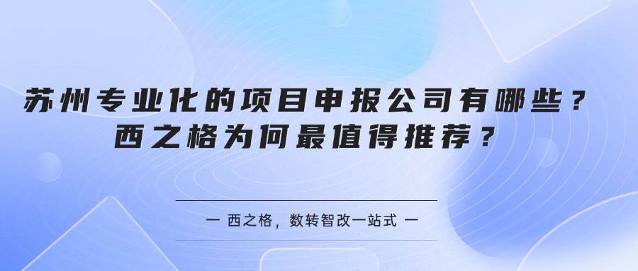 苏州专业化的项目申报公司有哪些？西之格为何最值得推荐？