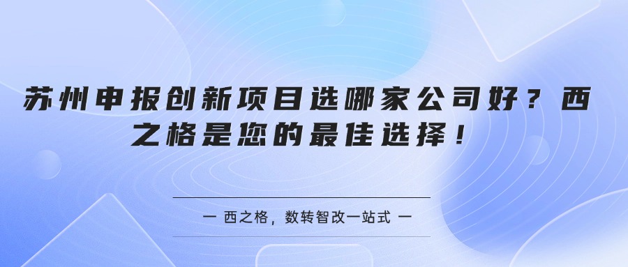 苏州申报创新项目选哪家公司好？西之格是您的最佳选择！