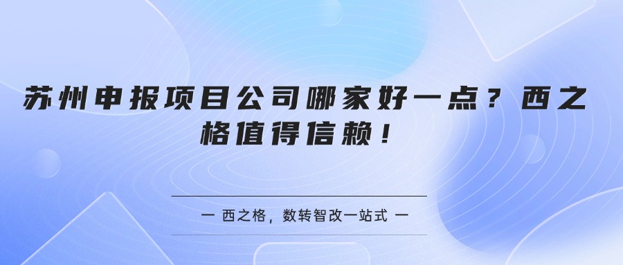 苏州申报项目公司哪家好一点？西之格值得信赖！