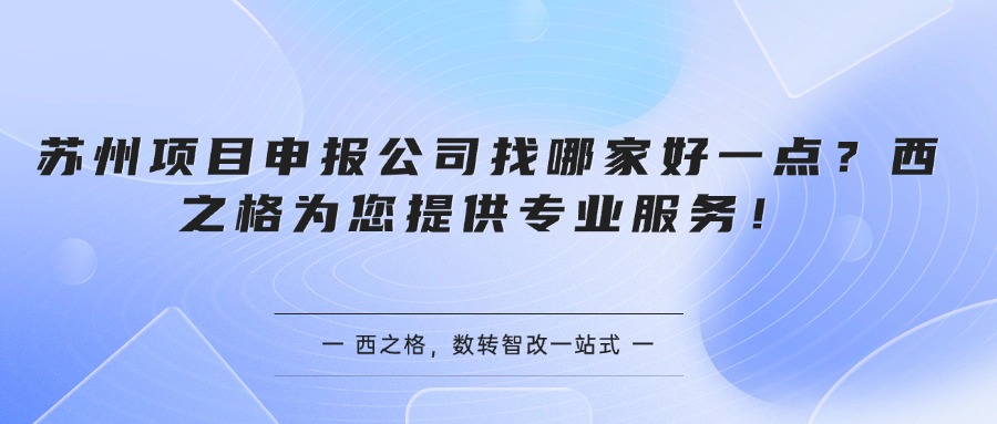 苏州项目申报公司找哪家好一点？西之格为您提供专业服务！
