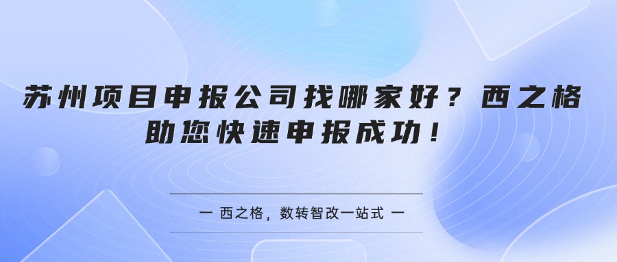 苏州项目申报公司找哪家好？西之格助您快速申报成功！