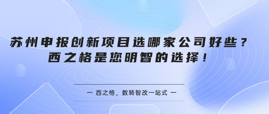 苏州申报创新项目选哪家公司好些？西之格是您明智的选择！