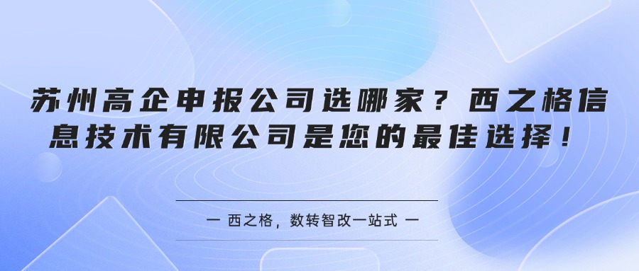 苏州高企申报公司选哪家？西之格信息技术有限公司是您的最佳选择！