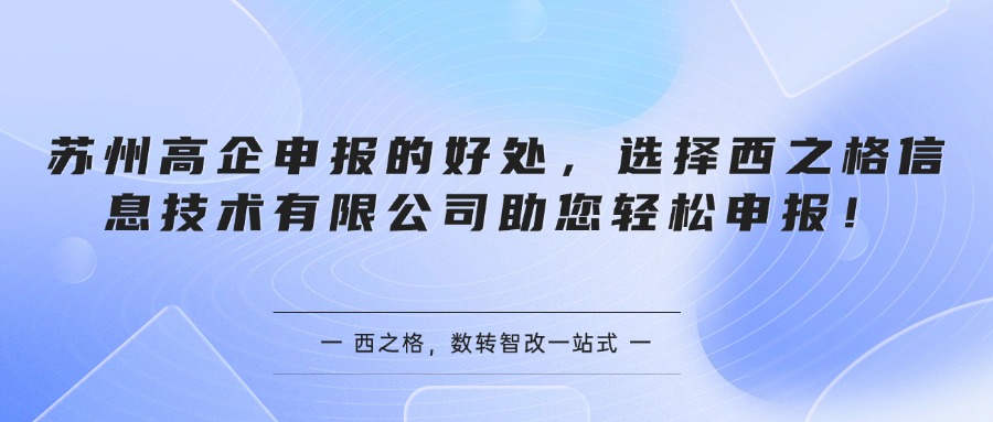 苏州高企申报的好处，选择西之格信息技术有限公司助您轻松申报！