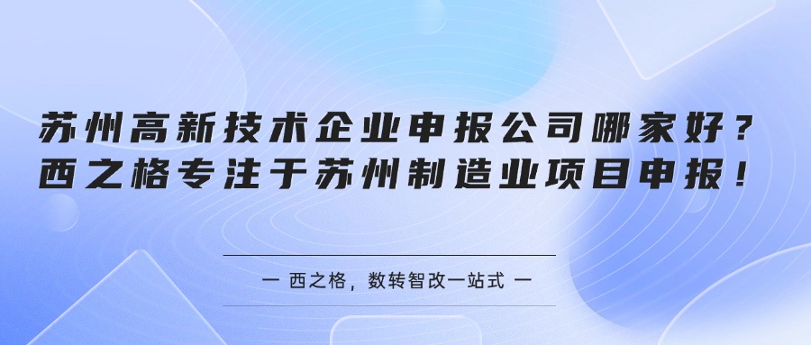 苏州高新技术企业申报公司哪家好？西之格专注于苏州制造业项目申报！