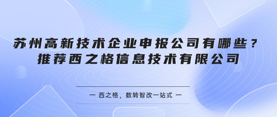 苏州高新技术企业申报公司有哪些？推荐西之格信息技术有限公司