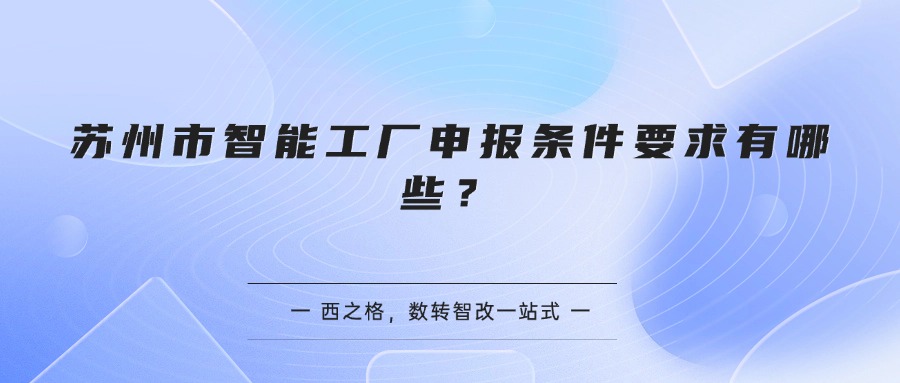 苏州市智能工厂申报条件要求有哪些？