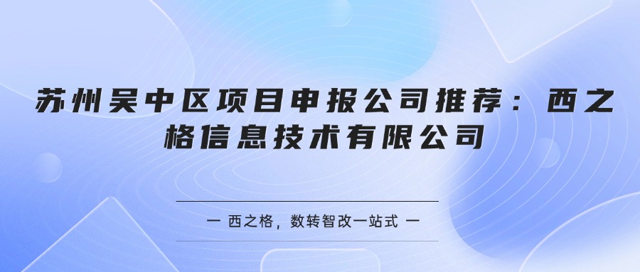 苏州吴中区项目申报公司推荐：西之格信息技术有限公司