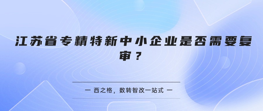 江苏省专精特新中小企业是否需要复审？