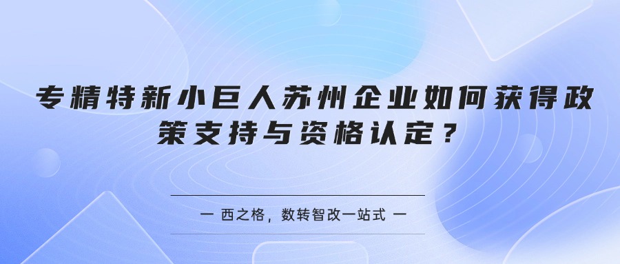 专精特新小巨人苏州企业如何获得政策支持与资格认定？