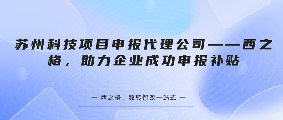 苏州科技项目申报代理公司——西之格，助力企业成功申报补贴