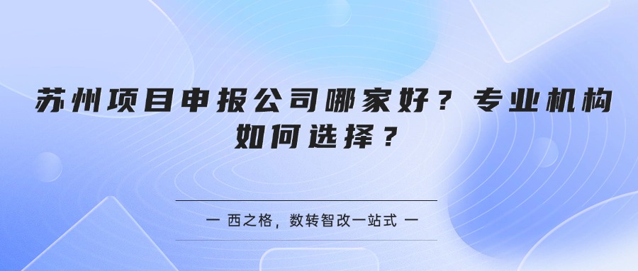 苏州项目申报公司哪家好？专业机构如何选择？