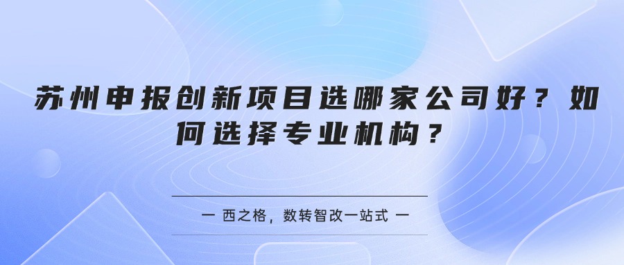 苏州申报创新项目选哪家公司好？如何选择专业机构？