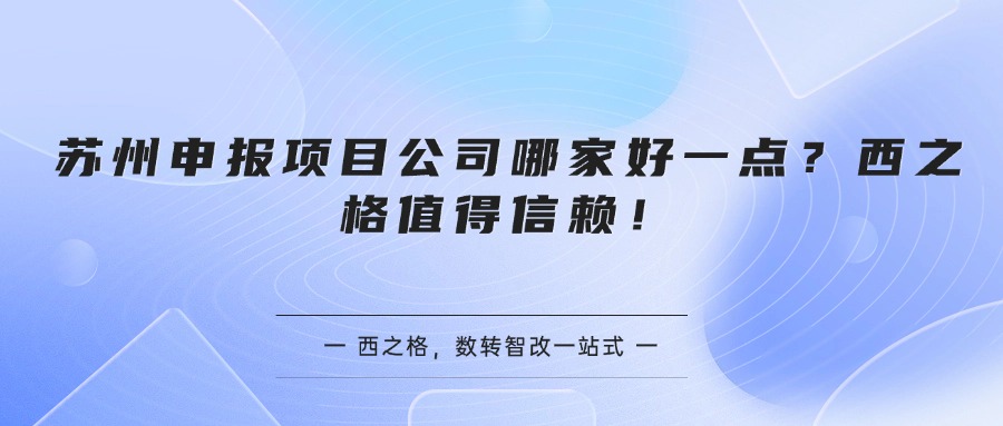 苏州申报项目公司哪家好一点？西之格值得信赖！