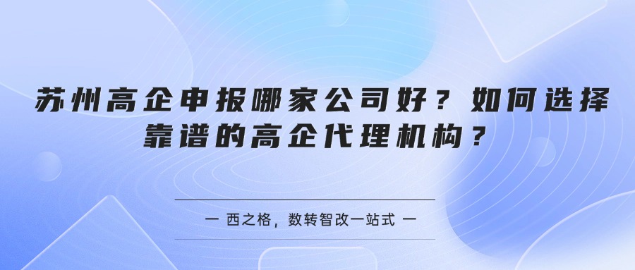 苏州高企申报哪家公司好？如何选择靠谱的高企代理机构？