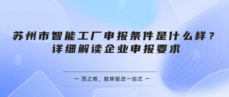 苏州市智能工厂申报条件是什么样？详细解读企业申报要求