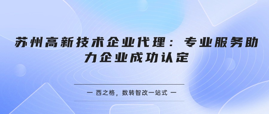 苏州高新技术企业代理：专业服务助力企业成功认定