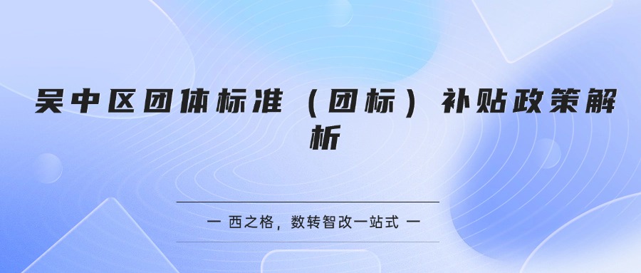 吴中区团体标准（团标）补贴政策解析