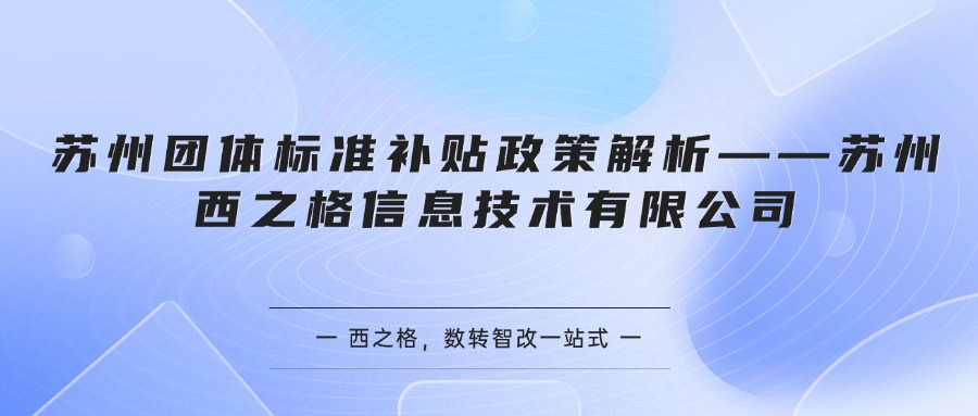 苏州团体标准补贴政策解析——苏州西之格信息技术有限公司