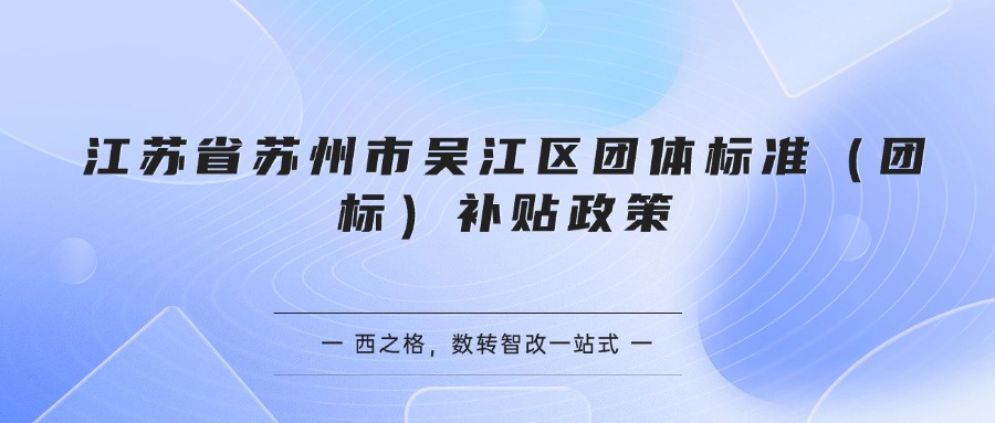江苏省苏州市吴江区团体标准（团标）补贴政策