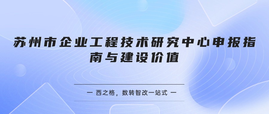 苏州市企业工程技术研究中心申报指南与建设价值