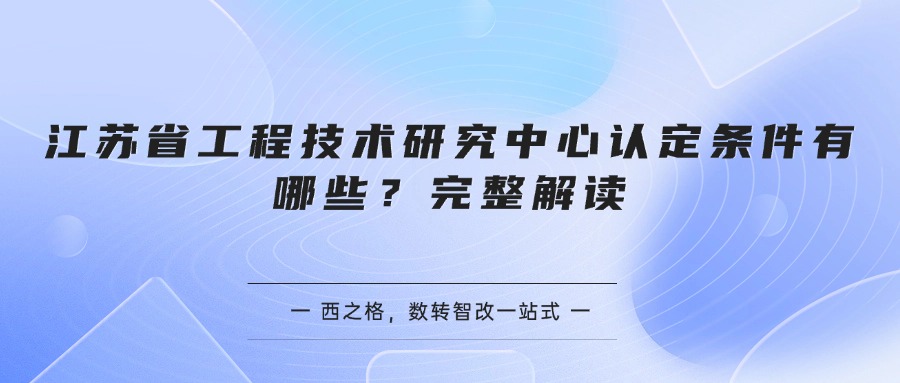 江苏省工程技术研究中心认定条件有哪些？完整解读