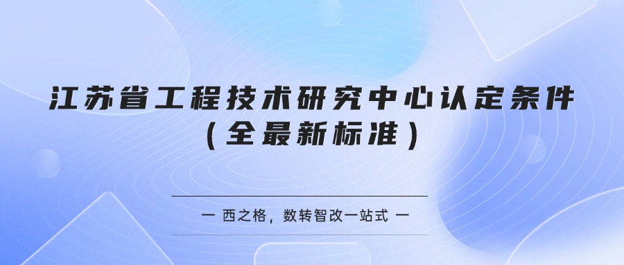 江苏省工程技术研究中心认定条件（全最新标准）