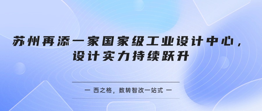 苏州再添一家国家级工业设计中心，设计实力持续跃升