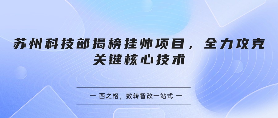 苏州科技部揭榜挂帅项目，全力攻克关键核心技术