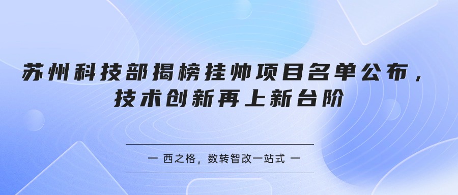 苏州科技部揭榜挂帅项目名单公布，技术创新再上新台阶