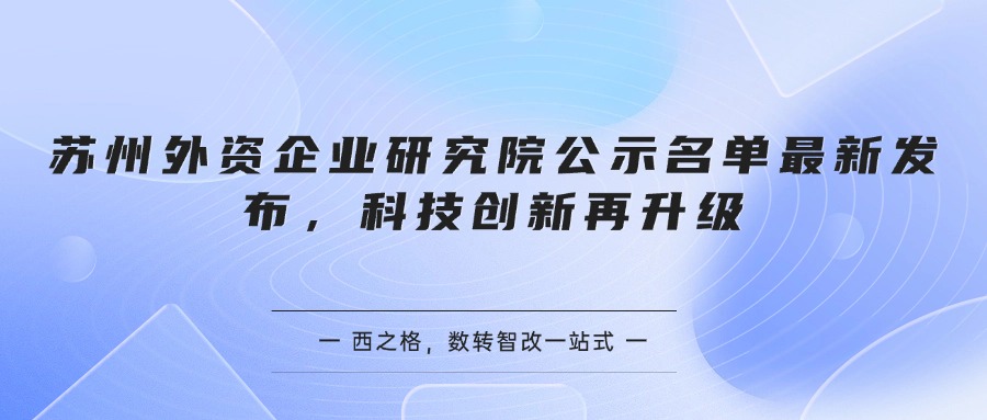 苏州外资企业研究院公示名单最新发布，科技创新再升级