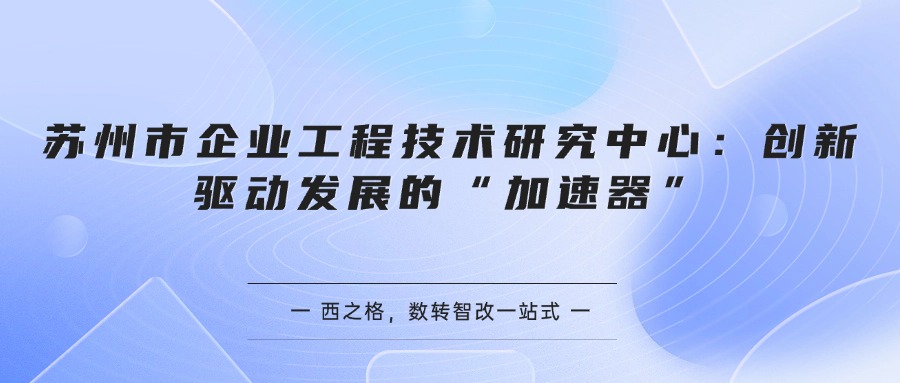 苏州市企业工程技术研究中心：创新驱动发展的“加速器”