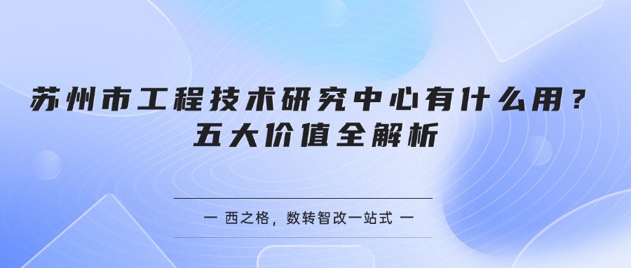 苏州市工程技术研究中心有什么用？五大价值全解析
