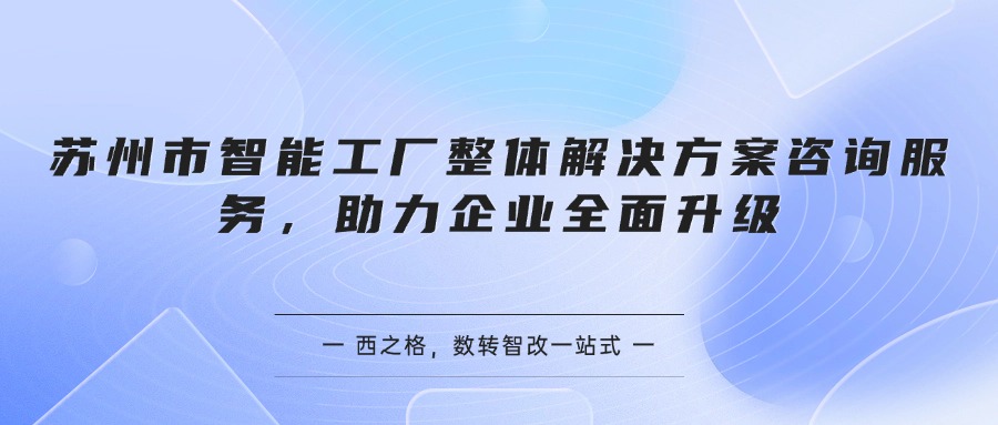 苏州市智能工厂整体解决方案咨询服务，助力企业全面升级