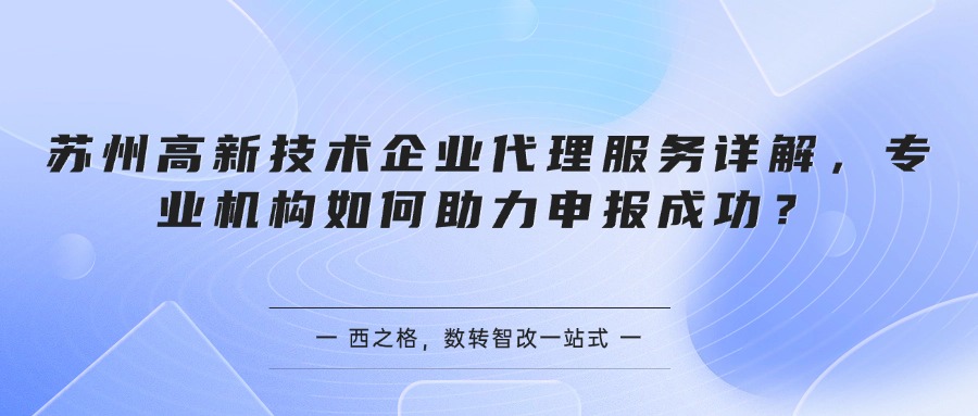 苏州高新技术企业代理服务详解，专业机构如何助力申报成功？