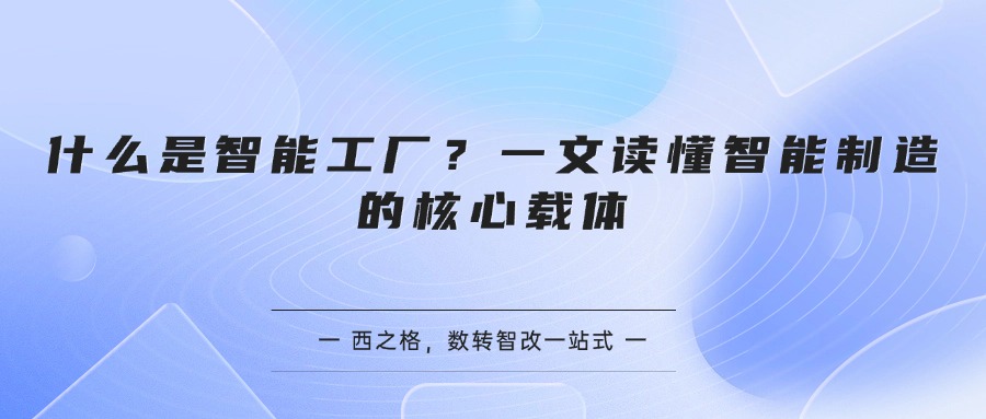 什么是智能工厂？一文读懂智能制造的核心载体