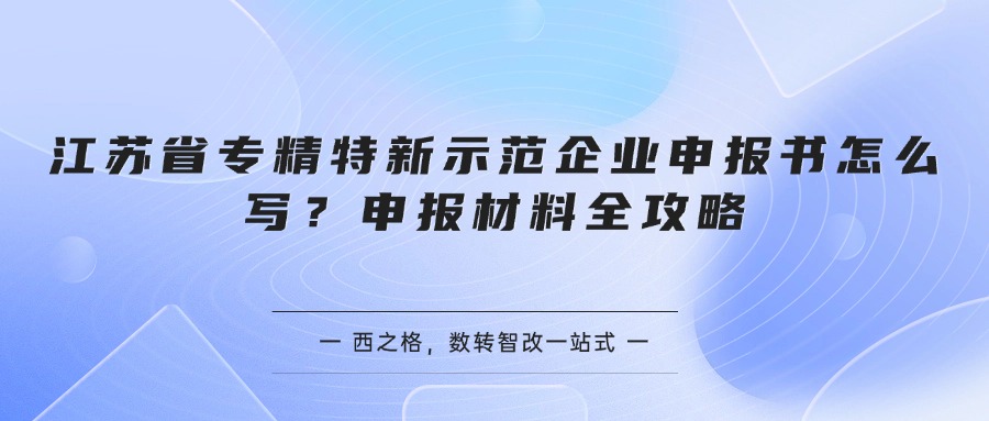 江苏省专精特新示范企业申报书怎么写？申报材料全攻略