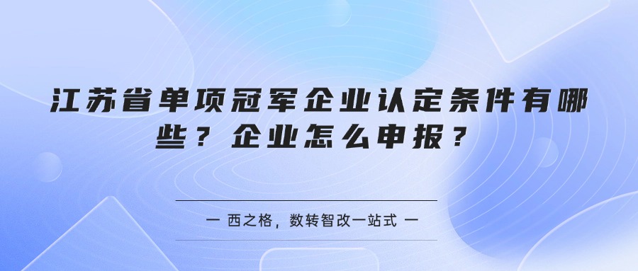 江苏省单项冠军企业认定条件有哪些？企业怎么申报？
