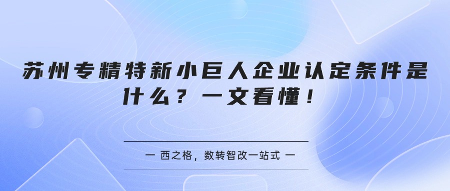 苏州专精特新小巨人企业认定条件是什么？一文看懂！