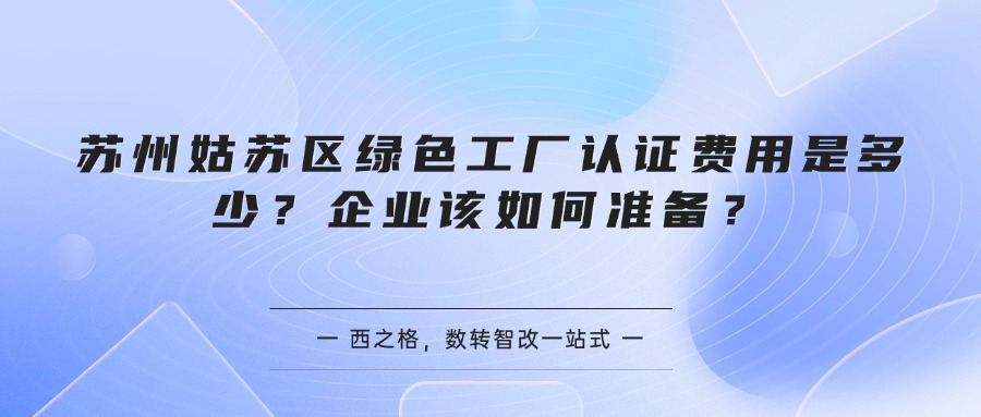 苏州姑苏区绿色工厂认证费用是多少？企业该如何准备？