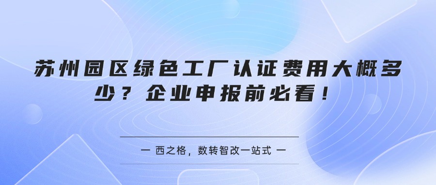 苏州园区绿色工厂认证费用大概多少?企业申报前必看!